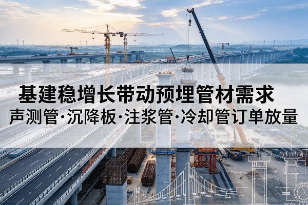 交城基建稳增长带动预埋监测管材需求，声测管、沉降板、注浆管订单持续放量