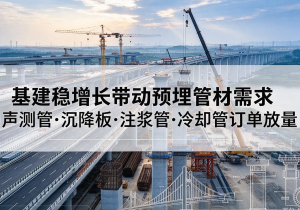 交城基建稳增长带动预埋监测管材需求，声测管、沉降板、注浆管订单持续放量